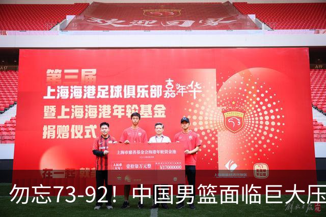 勿忘73-92！中国男篮面临巨大压力，三人角色至关重要